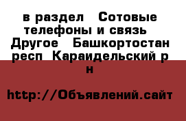  в раздел : Сотовые телефоны и связь » Другое . Башкортостан респ.,Караидельский р-н